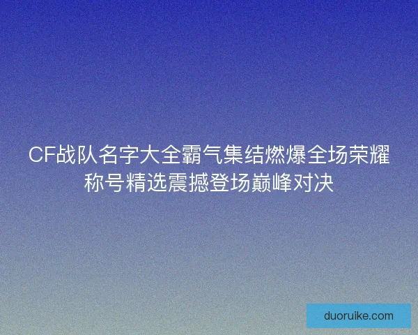 CF战队名字大全霸气集结燃爆全场荣耀称号精选震撼登场巅峰对决