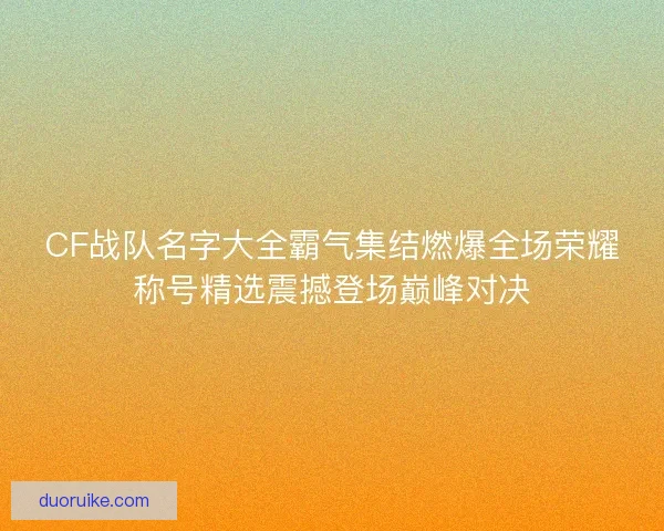 CF战队名字大全霸气集结燃爆全场荣耀称号精选震撼登场巅峰对决